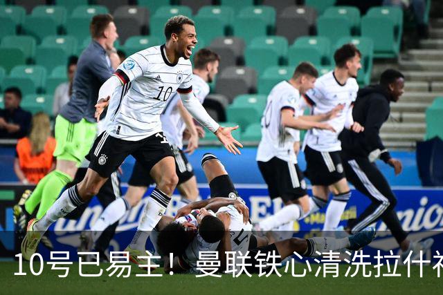10号已易主！曼联铁心清洗拉什福德，世界杯成最后赌桌